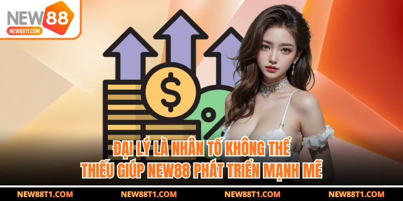 Đại lý là nhân tố không thể thiếu giúp NEW88 phát triển mạnh mẽ