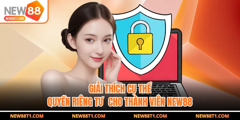 Giải thích cụ thể quyền riêng tư  cho thành viên NEW88